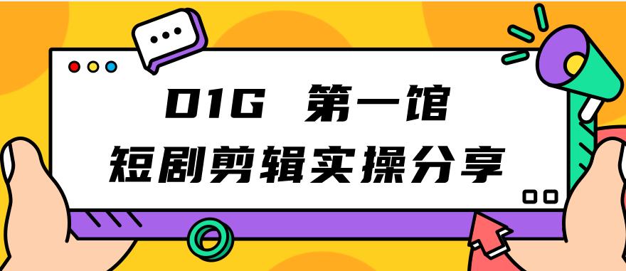 D1G第一馆短剧剪辑实操分享，看完就能执行，项目不复杂-网创先锋