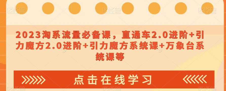 023淘系流量必备课，直通车2.0进阶+引力魔方2.0进阶+引力魔方系统课+万象台系统课等-网创先锋