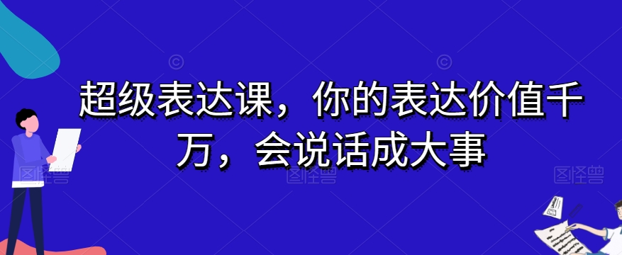 超级表达课，你的表达价值千万，会说话成大事-网创先锋