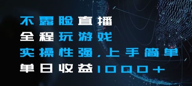 不露脸直播全程玩游戏，实操性强，上手简单，单日收益1000+【揭秘】-网创先锋