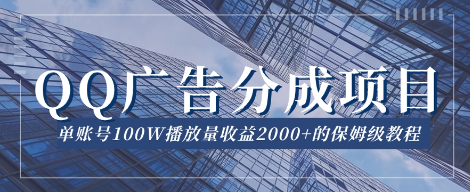 QQ广告分成项目保姆级教程，单账号100W播放量收益2000+【揭秘】-网创先锋