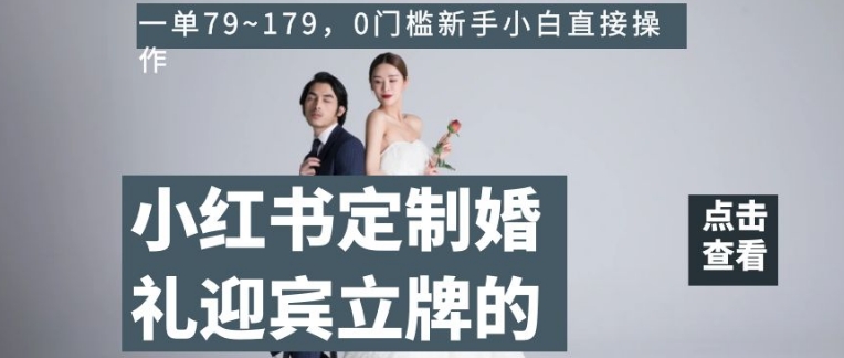 小红书定制婚礼迎宾立牌的项目，一单79~179，0门槛新手小白直接操作【揭秘】-网创先锋