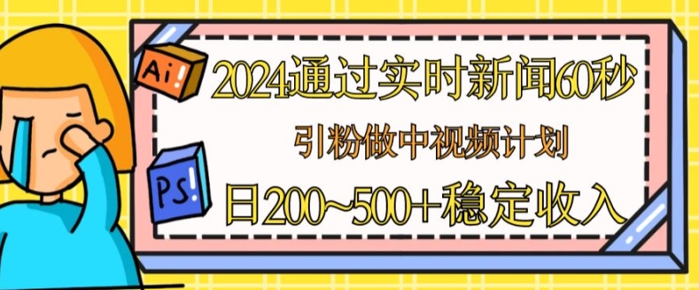 2024通过实时新闻60秒，引粉做中视频计划或者流量主，日几张稳定收入【揭秘】-网创先锋
