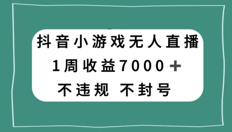 抖音小游戏无人直播，不违规不封号1周收益7000+，官方流量扶持【揭秘】-网创先锋