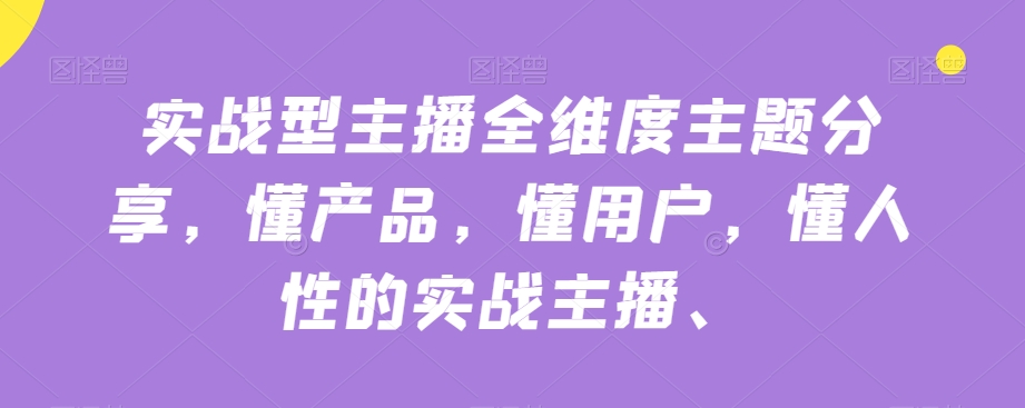 实战型主播全维度主题分享，懂产品，懂用户，懂人性的实战主播-网创先锋
