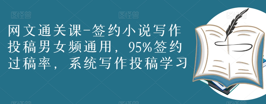 网文通关课-签约小说写作投稿男女频通用，95%签约过稿率，系统写作投稿学习-网创先锋