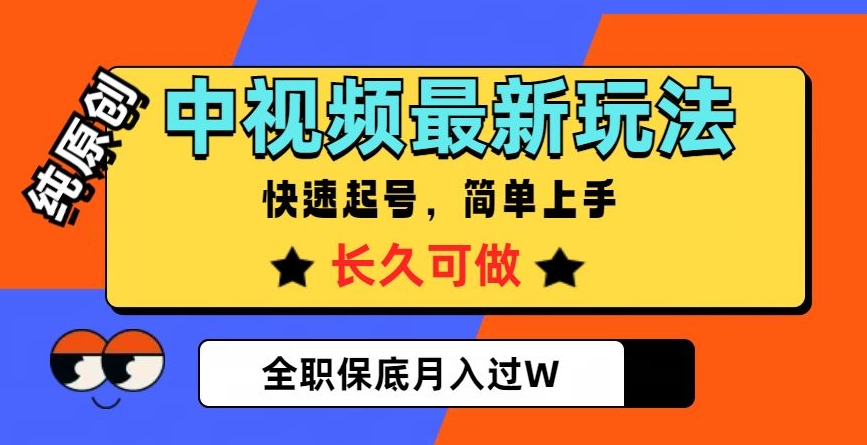 中视频最新玩法，纯原创，项目长久快速起号，简单上手，全职保底月入过W【揭秘】-网创先锋