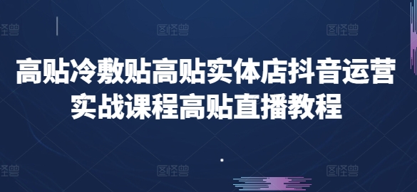 高贴冷敷贴高贴实体店抖音运营实战课程高贴直播教程-网创先锋