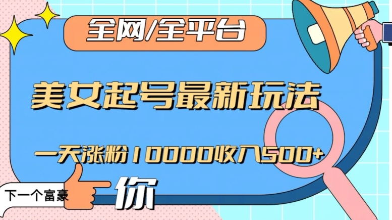 全网，全平台，美女起号最新玩法一天涨粉10000收入500+【揭秘】-网创先锋