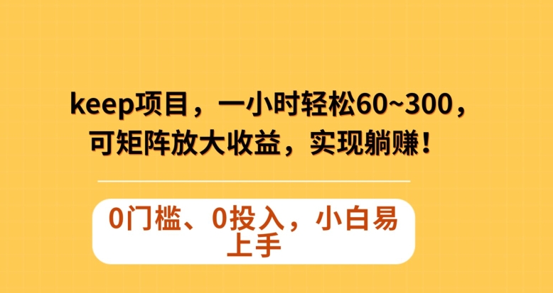 Keep蓝海项目，一小时轻松60~300＋，可矩阵放大收益，可实现躺赚【揭秘】-网创先锋