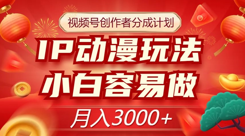 视频号创作者分成计划，IP动漫玩法，小白容易做，月入3000+【揭秘】-网创先锋