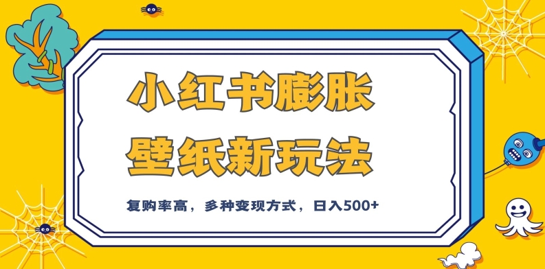 小红书膨胀壁纸新玩法，前端引流前端变现，后端私域多种组合变现方式，入500+【揭秘】-网创先锋