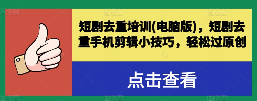 短剧去重培训(电脑版)，短剧去重手机剪辑小技巧，轻松过原创-网创先锋
