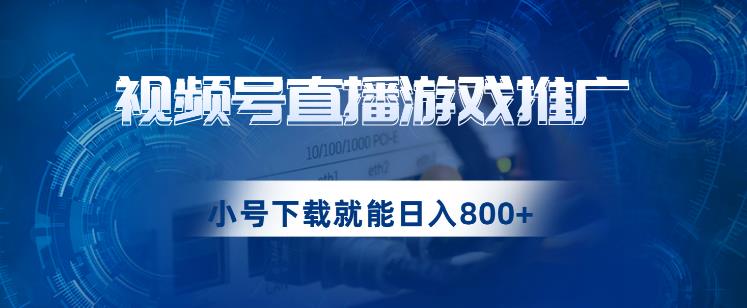 视频号游戏直播推广，用小号点进去下载就能日入800+的蓝海项目【揭秘】-网创先锋