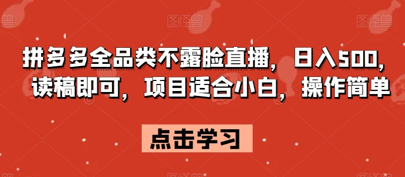 拼多多全品类不露脸直播，日入500，读稿即可，项目适合小白，操作简单【揭秘】-网创先锋
