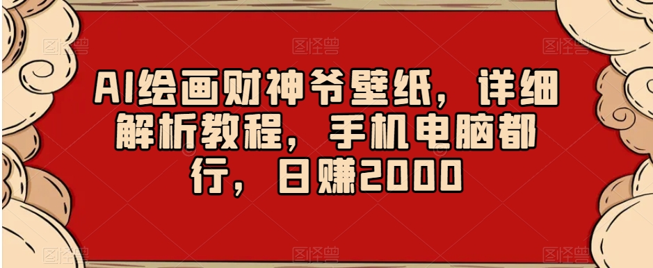 AI绘画财神爷壁纸，详细解析教程，手机电脑都行，日赚2000【揭秘】-网创先锋