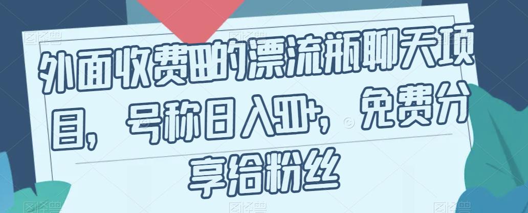 外面收费199的漂流瓶聊天项目，号称日入500+【揭秘】-网创先锋