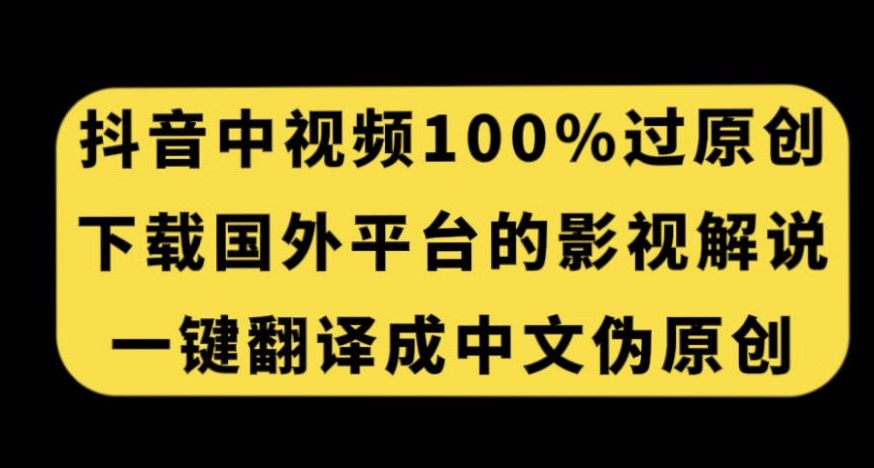 抖音中视频百分百过原创，下载国外平台的电影解说，一键翻译成中文获取收益-网创先锋