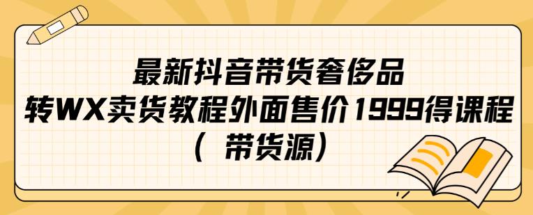 最新抖音奢侈品转微信卖货教程外面售价1999的课程（带货源）-网创先锋