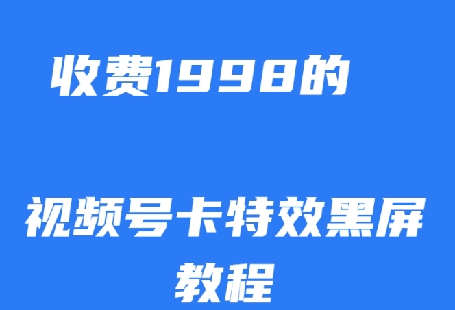 外面收费1998的视频号卡特效黑屏玩法，条条原创，轻松热门【揭秘】-网创先锋