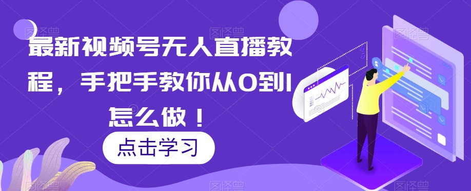 最新视频号无人直播教程，手把手教你从0到1怎么做！-网创先锋