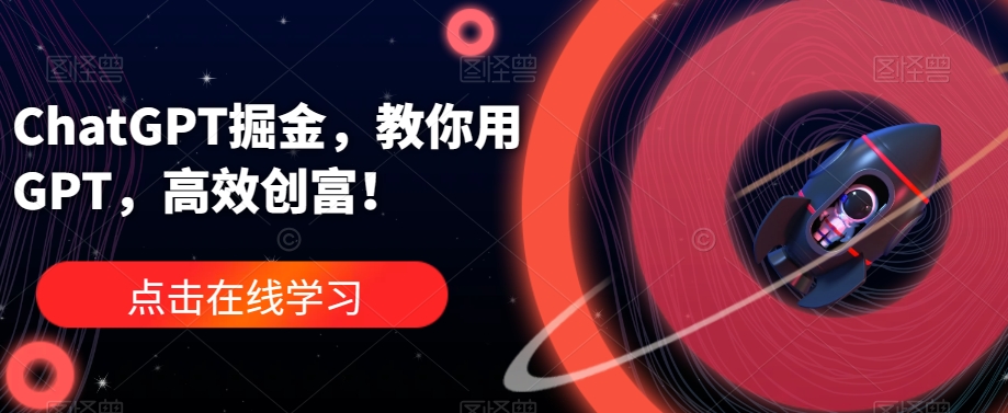 ChatGPT掘金，教你用GPT，高效创富！-网创先锋