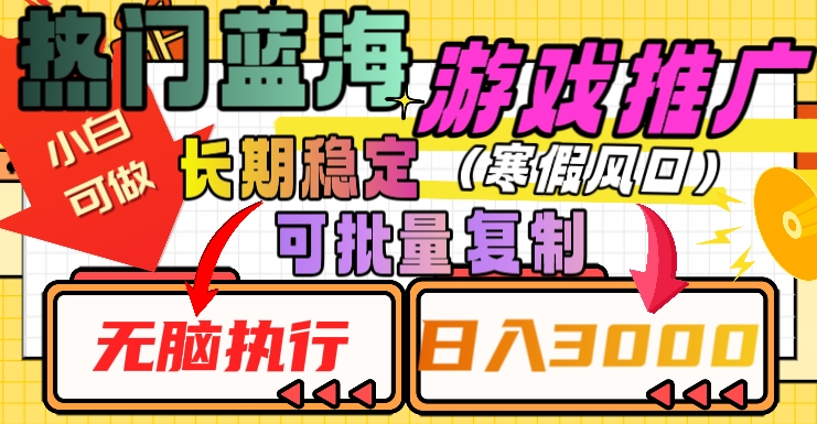 热门蓝海游戏推广任务，长期稳定，无脑执行，单日收益3000+，可矩阵化操作【揭秘】-网创先锋
