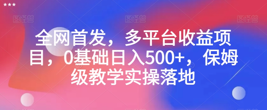 全网首发，多平台收益项目，0基础日入500+，保姆级教学实操落地【揭秘】-网创先锋