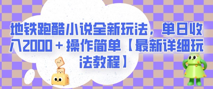 地铁跑酷小说全新玩法，单日收入2000＋操作简单【最新详细玩法教程】【揭秘】-网创先锋
