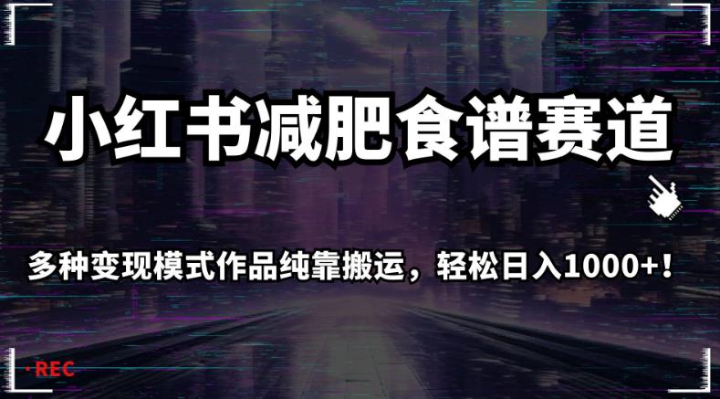 小红书减肥食谱赛道，多种变现模式作品纯靠搬运，轻松日入1000+！【揭秘】-网创先锋