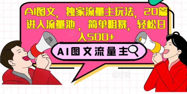 AI图文，独家流量主玩法，20篇进入流量池，简单粗暴，轻松日入500+【揭秘】-网创先锋