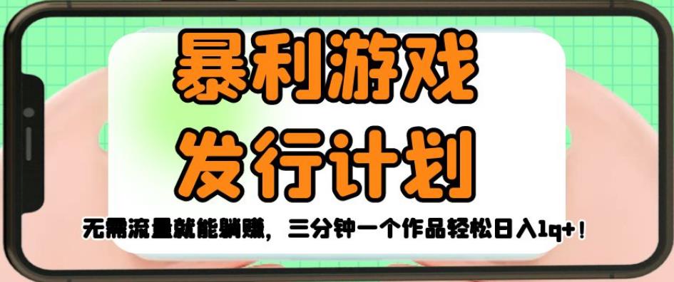 暴利游戏发行计划，无需流量就能躺赚，三分钟一个作品轻松日入1千【揭秘】-网创先锋