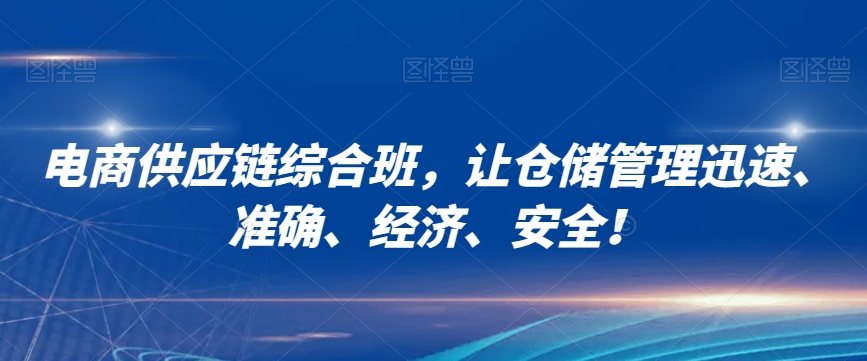 电商供应链综合班，让仓储管理迅速、准确、经济、安全！-网创先锋