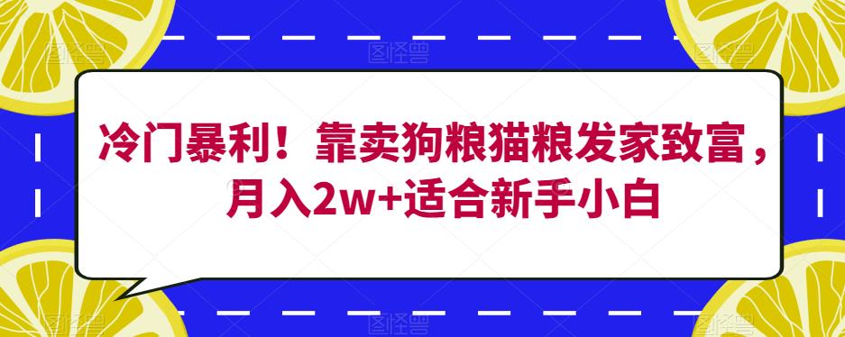 冷门暴利！靠卖狗粮猫粮发家致富，月入2w+适合新手小白【揭秘】-网创先锋