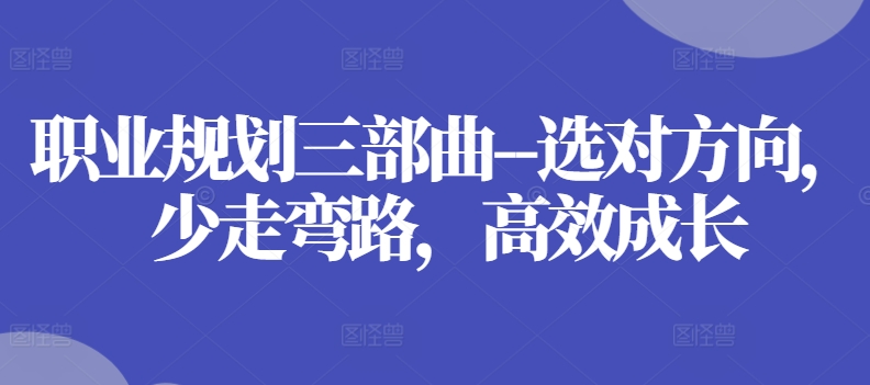 职业规划三部曲–选对方向，少走弯路，高效成长-网创先锋