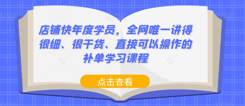 店铺快年度学员，全网唯一讲得很细、很干货、直接可以操作的补单学习课程-网创先锋