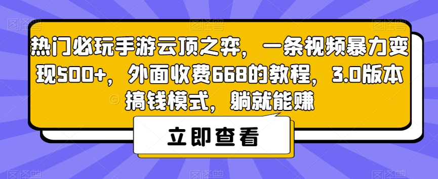 热门必玩手游云顶之弈，一条视频暴力变现500+，外面收费668的教程，3.0版本搞钱模式，躺就能赚-网创先锋