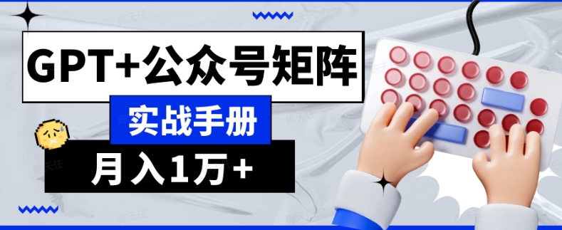 AI流量主系统课程基础版1.0，GPT+公众号矩阵实战手册【揭秘】-网创先锋