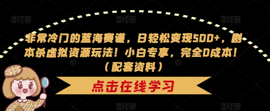 非常冷门的蓝海赛道，日轻松变现500+，剧本杀虚拟资源玩法！小白专享，完全0成本！（配套资料）-网创先锋