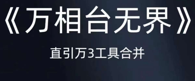《万相台无界》直引万合并，直通车-引力魔方-万相台-短视频-搜索-推荐-网创先锋