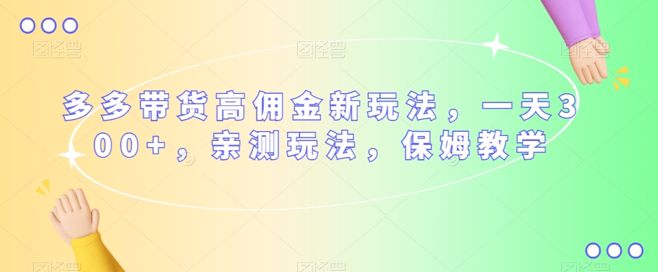 多多带货高佣金新玩法，一天300+，亲测玩法，保姆教学-网创先锋