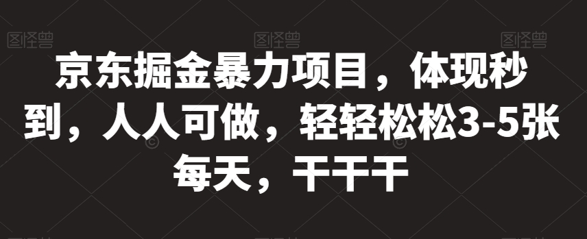 京东掘金暴力项目，体现秒到，人人可做，轻轻松松3-5张每天，干干干【揭秘】-网创先锋