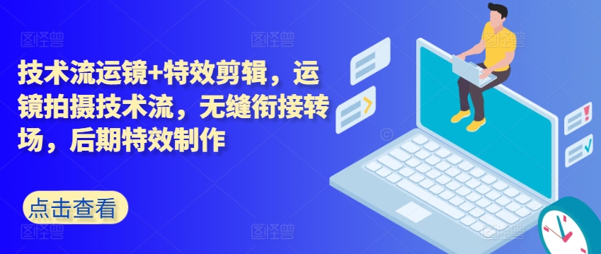 技术流运镜+特效剪辑，​运镜拍摄技术流，无缝衔接转场，后期特效制作-网创先锋