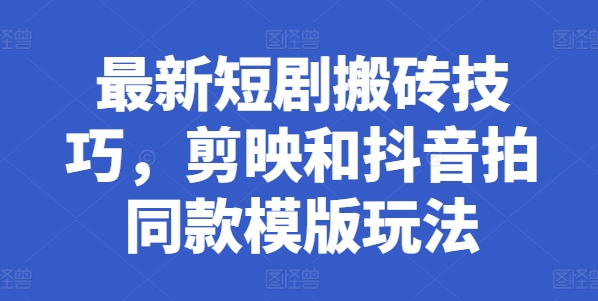 最新短剧搬砖技巧，剪映和抖音拍同款模版玩法-网创先锋