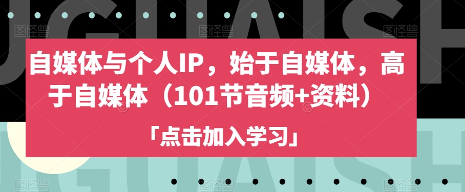 自媒体与个人IP，始于自媒体，高于自媒体（101节音频+资料）-网创先锋
