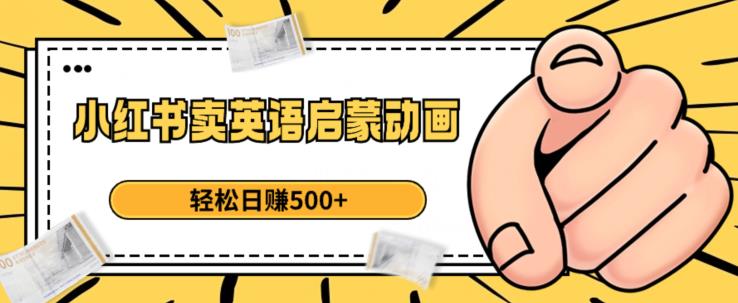 小红书卖英语启蒙动画，轻松日赚500+【揭秘】-网创先锋