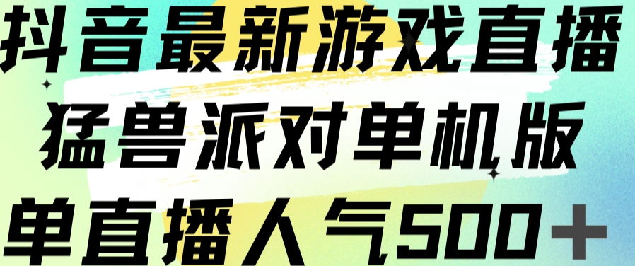 抖音最新游戏直播猛兽派对单机版单直播人气500+-网创先锋