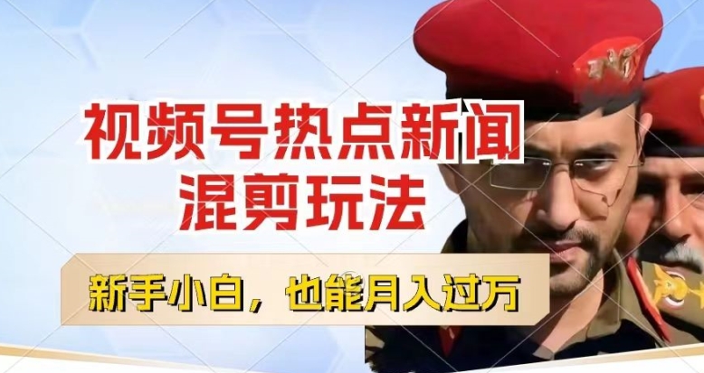 视频号创作者分成，热点新闻混剪玩法，小白也能轻松上手，每天一个小时，轻松月入过w【揭秘】-网创先锋