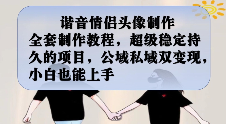谐音情侣头像制作全套制作教程，超级稳定持久的项目，公域私域双变现，小白也能上手【揭秘】-网创先锋