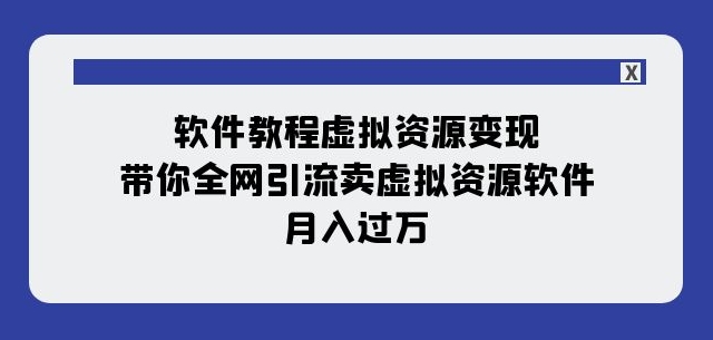 软件教程虚拟资源变现：带你全网引流卖虚拟资源软件，月入过万（11节课）-网创先锋